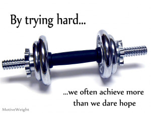 By trying hard we often achieve more than we dare hope - when you try ...