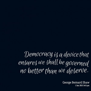 Quotes Picture: democracy is a device that ensures we shall be ...