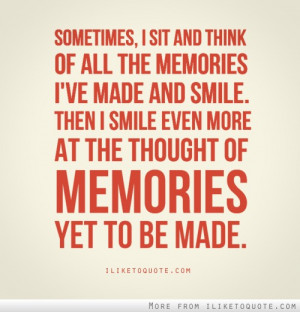 sit and think of all the memories I've made and smile. Then I smile ...