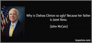 ... Clinton so ugly? Because her father is Janet Reno. - John McCain