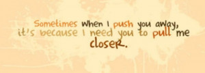 you photo: When I push you away, it's because I need you to pull me ...