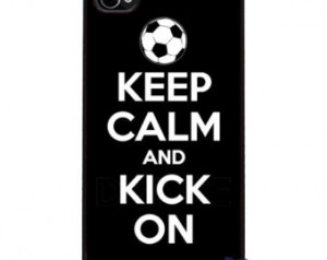 Keep Calm and Kick On - Soccer iPho ne 4 and 4s Cover ...