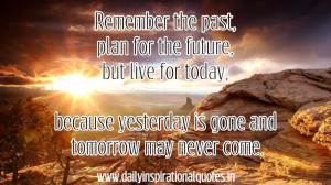 Remember The Past,Plan for the Future But Live for Today,because ...