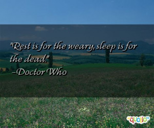 Rest is for the weary , sleep is for the dead .