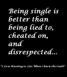 Being single is better than being lied to.