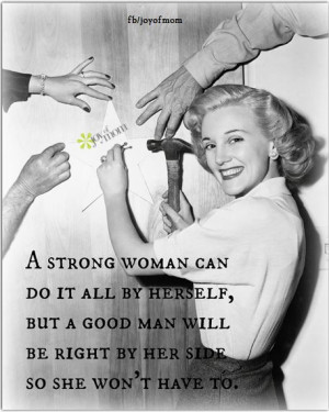 strong woman can do it all by herself, but a good man will be right ...