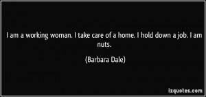 am a working woman. I take care of a home. I hold down a job. I am ...