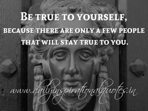 ... people that will stay true to you. ~ Anonymous ( Inspiring Quotes