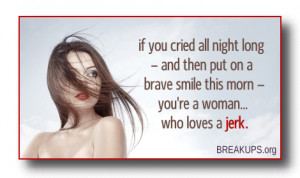... smile this morn -- you're a woman... who loves a jerk. Breakups . org