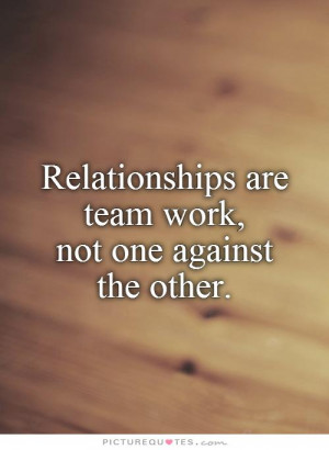 Relationships are team work, not one against the other Picture Quote ...
