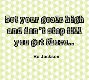 Set your goals high and don't stop till you get there. Bo Jackson