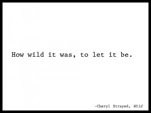 how wild it was, to let it be cheryl strayed quotes wild