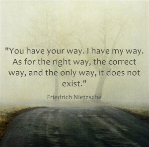 have your way. I have my way. As for the right way, the correct way ...