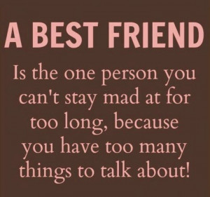BEST FRIEND is the one person you can't stay mad at for too long ...