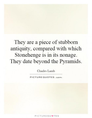 They are a piece of stubborn antiquity, compared with which Stonehenge ...
