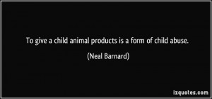 To give a child animal products is a form of child abuse. - Neal ...