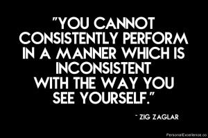 ... which is inconsistent with the way you see yourself.” ~ Zig Zaglar
