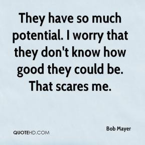 Bob Mayer - They have so much potential. I worry that they don't know ...