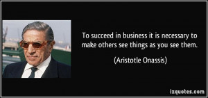 ... to make others see things as you see them. - Aristotle Onassis