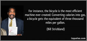 For instance, the bicycle is the most efficient machine ever created ...