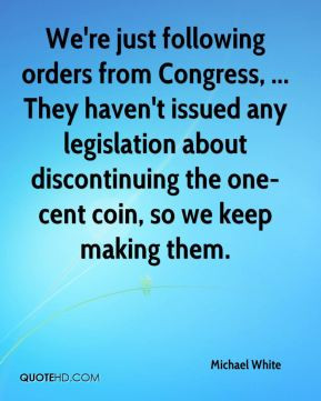 We're just following orders from Congress, ... They haven't issued any ...
