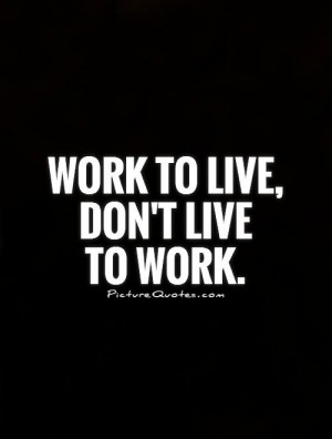 Work to live, don't live to work Picture Quote #1