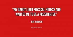 My Daddy liked physical fitness and wanted me to be a prizefighter ...