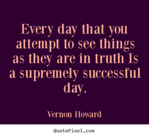 Vernon Howard image quote - Every day that you attempt to see things ...