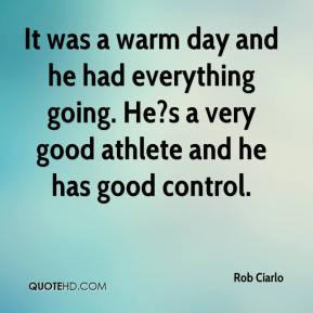 Rob Ciarlo - It was a warm day and he had everything going. He?s a ...