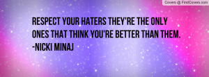 respect your haters they're the only ones that think you're better ...