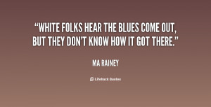 White folks hear the blues come out, but they don't know how it got ...