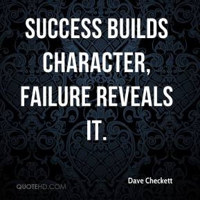 Dave Checkett - Success builds character, failure reveals it.