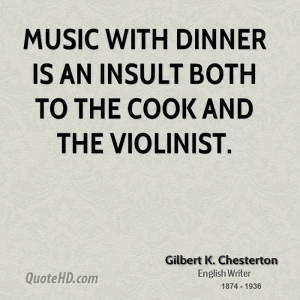 Music with dinner is an insult both to the cook and the violinist.