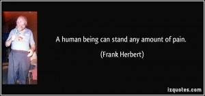 human being can stand any amount of pain. - Frank Herbert