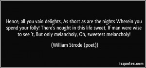 Hence, all you vain delights, As short as are the nights Wherein you ...