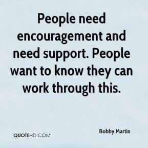 Bobby Martin - People need encouragement and need support. People want ...