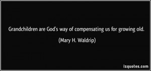 Grandchildren are God's way of compensating us for growing old. - Mary ...
