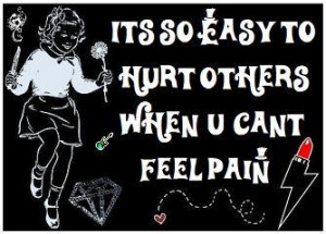It's so easy to hurt others when y cant feel pain