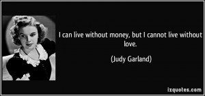 quote-i-can-live-without-money-but-i-cannot-live-without-love-judy ...