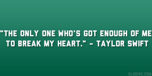 ... one who’s got enough of me to break my heart.” – Taylor Swift