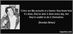 Critics are like eunuchs in a harem; they know how it's done, they've ...