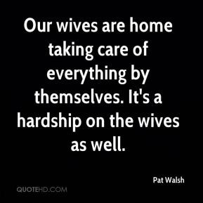 Pat Walsh - Our wives are home taking care of everything by themselves ...