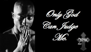 Only God can judge me now, only God baby, nobody else. - Tupac Shakur