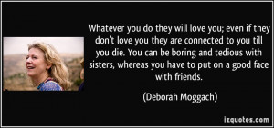 Whatever you do they will love you; even if they don't love you they ...