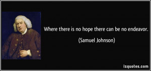 Where there is no hope there can be no endeavor. - Samuel Johnson