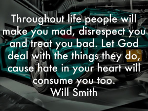 Throughout life people will make you mad, disrespect you and treat you ...