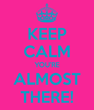 Youre Almost There Keep calm you're almost there!