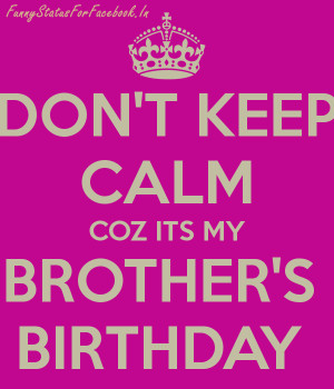 Dont Keep Calm Coz Its My Brother’s Birthday