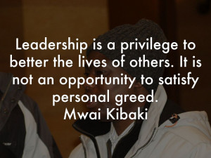 ... others. It is not an opportunity to satisfy personal greed.Mwai Kibaki