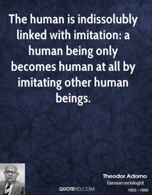 ... imitation: a human being only becomes human at all by imitating other